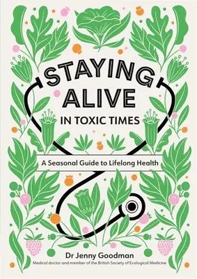 Életben maradni mérgező időkben: Szezonális útmutató az élethosszig tartó egészséghez - Staying Alive in Toxic Times: A Seasonal Guide to Lifelong Health