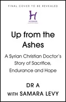 Fel a hamvakból - Egy szíriai keresztény orvos története az áldozatvállalásról, kitartásról és reményről - Up from the Ashes - A Syrian Christian Doctor's Story of Sacrifice, Endurance And Hope