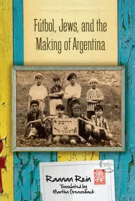 Ftbol, zsidók és Argentína megteremtése - Ftbol, Jews, and the Making of Argentina