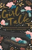 Girl Talk (Újratervezés): Anya-lánya beszélgetések a bibliai nőiességről - Girl Talk (Redesign): Mother-Daughter Conversations on Biblical Womanhood