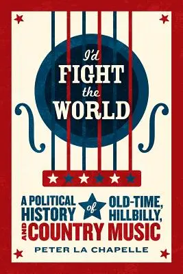 Megküzdenék a világgal: Az Old-Time, a Hillbilly és a country zene politikai története - I'd Fight the World: A Political History of Old-Time, Hillbilly, and Country Music