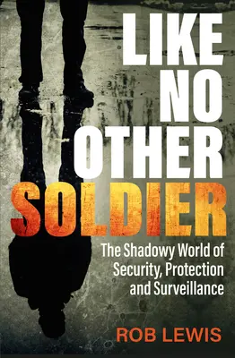 Mint senki más katona: A biztonság, a védelem és a megfigyelés árnyékos világa - Like No Other Soldier: The Shadowy World of Security, Protection and Surveillance