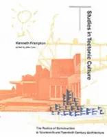 Tanulmányok a tektonikus kultúráról: Az építés poétikája a tizenkilencedik és huszadik századi építészetben - Studies in Tectonic Culture: The Poetics of Construction in Nineteenth and Twentieth Century Architecture