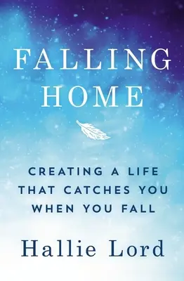 Falling Home: Egy olyan élet megteremtése, amely elkap, amikor elesel - Falling Home: Creating a Life That Catches You When You Fall