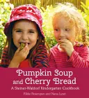 Tökleves és cseresznyés kenyér: Egy Steiner-Waldorf óvodai szakácskönyv - Pumpkin Soup and Cherry Bread: A Steiner-Waldorf Kindergarten Cookbook