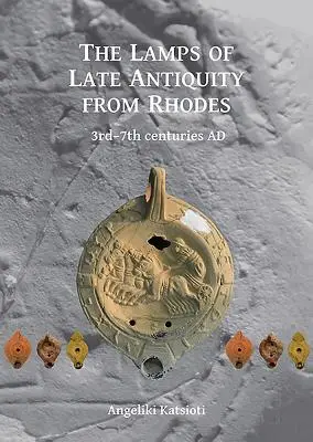 A késő antikvitás lámpái Rodoszról: Ad 3-7. századok - The Lamps of Late Antiquity from Rhodes: 3rd-7th Centuries Ad