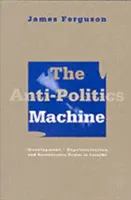 Anti-politikai gépezet: Fejlődés, depolitizálás és bürokratikus hatalom Lesothóban - Anti-Politics Machine: Development, Depoliticization, and Bureaucratic Power in Lesotho