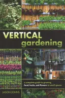 Függőleges kertészkedés: Teljes útmutató az élelmiszerek, fűszernövények és virágok kis helyen történő termesztéséhez - Vertical Gardening: A Complete Guide to Growing Food, Herbs, and Flowers in Small Spaces