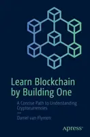 Tanulj blokkláncot azáltal, hogy építesz egyet: Tömör út a kriptovaluták megértéséhez - Learn Blockchain by Building One: A Concise Path to Understanding Cryptocurrencies