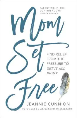 Szabaddá tett anya: Találd meg a felszabadulást attól a nyomástól, hogy mindent jól csinálj - Mom Set Free: Find Relief from the Pressure to Get It All Right