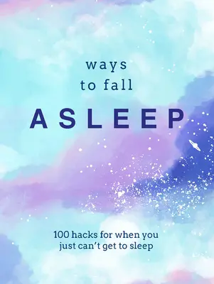 Hogyan aludj el: 100 trükk arra az esetre, ha egyszerűen nem tudsz elaludni - Ways to Fall Asleep: 100 Hacks for When You Just Can't Get to Sleep