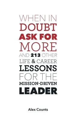 Ha kételkedsz, kérj többet: És 213 egyéb élet- és karrierlecke a küldetésvezérelt vezetők számára - When in Doubt, Ask for More: And 213 Other Life and Career Lessons for the Mission-Driven Leader