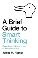 Stručný průvodce inteligentním myšlením: Od Zenonových paradoxů po Freakonomics. - A Brief Guide to Smart Thinking: From Zeno's Paradoxes to Freakonomics