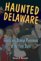 Haunted Delaware: Az első állam szellemei és különös jelenségei - Haunted Delaware: Ghosts and Strange Phenomena of the First State