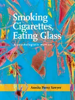 Cigarettát szívni, üveget enni: Egy pszichológus memoárja - Smoking Cigarettes, Eating Glass: A Psychologist's Memoir