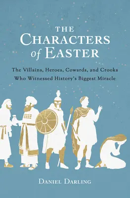 A húsvét szereplői: A gazemberek, hősök, gyávák és gazemberek, akik tanúi voltak a történelem legnagyobb csodájának - The Characters of Easter: The Villains, Heroes, Cowards, and Crooks Who Witnessed History's Biggest Miracle