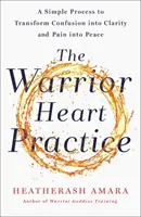 Harcos Szív gyakorlat - Egy egyszerű folyamat, amellyel a zűrzavart tisztánlátássá és a fájdalmat békévé alakíthatod át - Warrior Heart Practice - A simple process to transform confusion into clarity and pain into peace