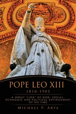 XIII: Pico Leo Leó: Isten nagy oroszlánja: A korabeli társadalmi, gazdasági és politikai környezet - Pope Leo XIII 1810-1903: A Great Lion of God: Social, Economic and Political Environment of His Time