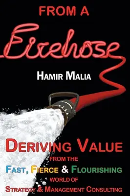 From a Firehose: A stratégiai és vezetési tanácsadás gyors, heves és virágzó világából értéket meríteni - From a Firehose: Deriving Value from the Fast, Fierce & Flourishing World of Strategy & Management Consulting