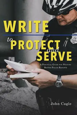 Írj, hogy védj és szolgálj: Gyakorlati útmutató a jobb rendőrségi jelentések megírásához - Write to Protect and Serve: A Practical Guide for Writing Better Police Reports