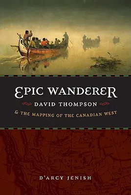 Epikus vándor: David Thompson és a kanadai nyugat feltérképezése - Epic Wanderer: David Thompson and the Mapping of the Canadian West