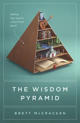 A bölcsesség piramisa: A lélek táplálása egy igazság utáni világban - The Wisdom Pyramid: Feeding Your Soul in a Post-Truth World