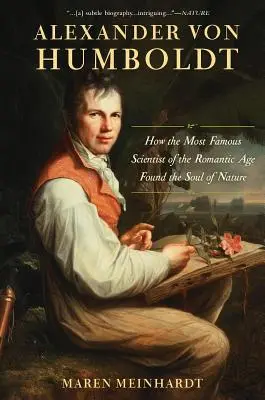 Alexander von Humboldt: Hogyan talált rá a romantika leghíresebb tudósa a természet lelkére? - Alexander Von Humboldt: How the Most Famous Scientist of the Romantic Age Found the Soul of Nature