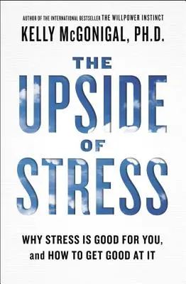 A stressz jó oldala: Miért jót tesz neked a stressz, és hogyan lehetsz jó benne - The Upside of Stress: Why Stress Is Good for You, and How to Get Good at It