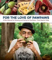 A mancsok szeretetéért: A mancsok termesztésének és gondozásának minikézikönyve - a magtól az asztalig - For the Love of Paw Paws: A Mini Manual for Growing and Caring for Paw Paws--From Seed to Table