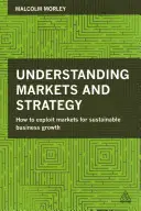 A piacok és a stratégia megértése: Hogyan használjuk ki a piacokat a fenntartható üzleti növekedés érdekében - Understanding Markets and Strategy: How to Exploit Markets for Sustainable Business Growth