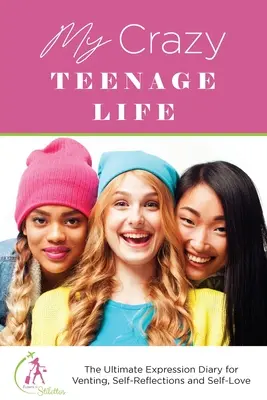 My Crazy Teenage Life: A végső kifejezési napló a szellőztetéshez, önreflexiókhoz és önszeretethez - My Crazy Teenage Life: The Ultimate Expression Diary for Venting, Self-Reflections and Self-Love