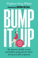 Bump It Up - A dinamikus, rugalmas mozgás- és egészséges táplálkozási terv a terhesség előtt, alatt és után - Bump It Up - The Dynamic, Flexible Exercise and Healthy Eating Plan For Before, During and After Pregnancy