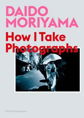 Daido Moriyama: Hogyan fényképezek? - Daido Moriyama: How I Take Photographs