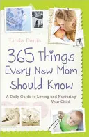 365 dolog, amit minden újdonsült anyának tudnia kell: Napi útmutató a gyermeke szeretetéhez és ápolásához - 365 Things Every New Mom Should Know: A Daily Guide to Loving and Nurturing Your Child