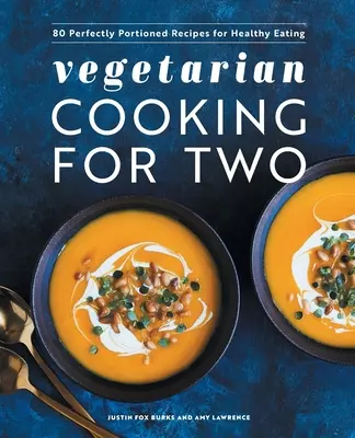 Vegetáriánus főzés két személyre: 80 tökéletesen adagolt recept az egészséges táplálkozáshoz - Vegetarian Cooking for Two: 80 Perfectly Portioned Recipes for Healthy Eating