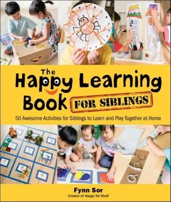 Happy Learning Book for Siblings, The: 50 fantasztikus tevékenység a testvérek számára, hogy együtt tanuljanak és játsszanak otthon - Happy Learning Book for Siblings, The: 50 Awesome Activities for Siblings to Learn and Play Together at Home