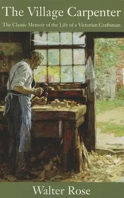 A falusi ácsmester: Egy viktoriánus kézműves életének klasszikus emlékirata - The Village Carpenter: The Classic Memoir of the Life of a Victorian Craftsman