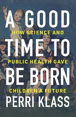 Jó idő megszületni: Hogyan adott a tudomány és a közegészségügy jövőt a gyerekeknek? - A Good Time to Be Born: How Science and Public Health Gave Children a Future