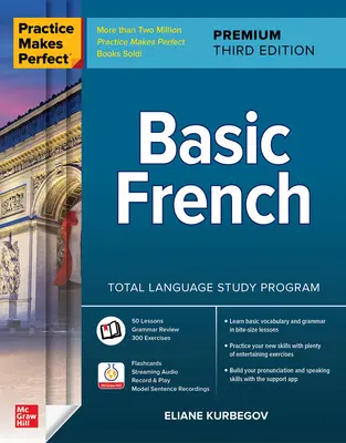 Gyakorlat teszi tökéletessé: Alapfokú francia nyelvtudás, prémium harmadik kiadás - Practice Makes Perfect: Basic French, Premium Third Edition