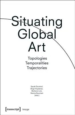 A globális művészet helyzete: Topológiák - időbeliségek - pályák - Situating Global Art: Topologies - Temporalities - Trajectories