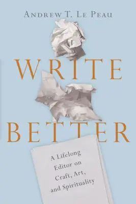 Írj jobban: Egy életre szóló szerkesztő a mesterségről, a művészetről és a spiritualitásról - Write Better: A Lifelong Editor on Craft, Art, and Spirituality