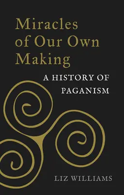 Saját magunk által teremtett csodák: A pogányság története - Miracles of Our Own Making: A History of Paganism