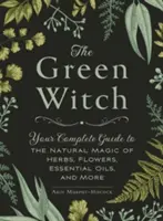 A zöld boszorkány: A teljes útmutató a gyógynövények, virágok, illóolajok és más növények természetes varázslatához - The Green Witch: Your Complete Guide to the Natural Magic of Herbs, Flowers, Essential Oils, and More