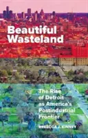 Beautiful Wasteland: Detroit felemelkedése Amerika posztindusztriális határvidékeként - Beautiful Wasteland: The Rise of Detroit as America's Postindustrial Frontier