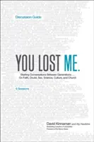 You Lost Me Discussion Guide: Beszélgetések indítása generációk között... hitről, kételyekről, szexről, tudományról, kultúráról és egyházról - You Lost Me Discussion Guide: Starting Conversations Between Generations...on Faith, Doubt, Sex, Science, Culture, and Church