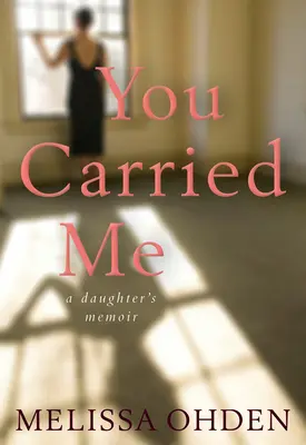 You Carried Me: A Daughter's Memoir - A Daughter's Memoir - You Carried Me: A Daughter's Memoir