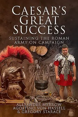 Caesar nagy sikere: A római hadsereg fenntartása a hadjáratban - Caesar's Great Success: Sustaining the Roman Army on Campaign