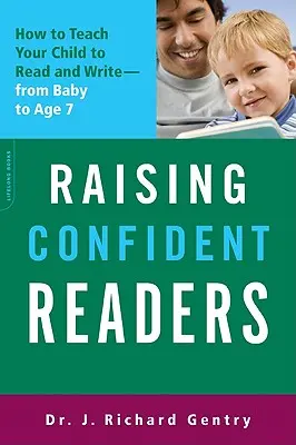 Magabiztos olvasók nevelése: Hogyan tanítsuk meg gyermekünket olvasni és írni - a babától a 7 éves korig - Raising Confident Readers: How to Teach Your Child to Read and Write -- From Baby to Age 7