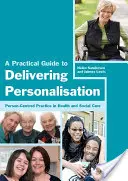 Gyakorlati útmutató a személyre szabás megvalósításához: Személyközpontú gyakorlat az egészségügyi és szociális ellátásban - A Practical Guide to Delivering Personalisation: Person-Centred Practice in Health and Social Care