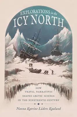 Felfedezések a jeges északon: How Travel Narratives Shaped Arctic Science in the Nineteenth Century (Hogyan alakították az utazási elbeszélések a sarkvidéki tudományt a tizenkilencedik században) - Explorations in the Icy North: How Travel Narratives Shaped Arctic Science in the Nineteenth Century